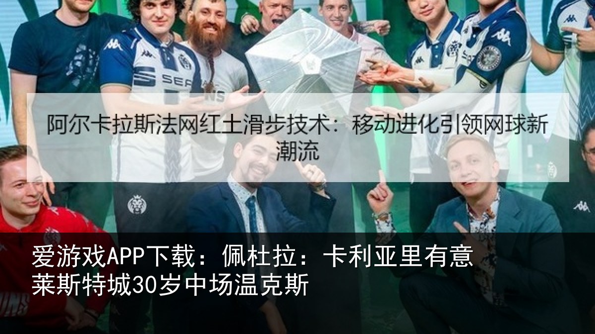 爱游戏APP下载：佩杜拉：卡利相关情况30岁中场温克斯