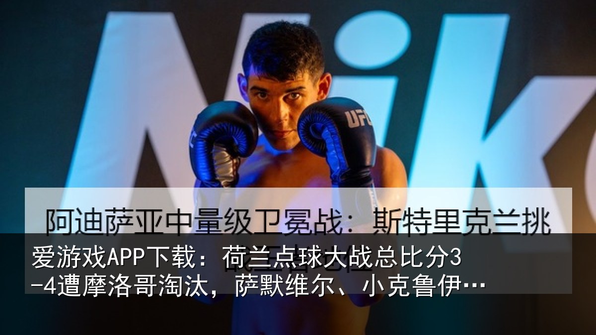 爱游戏APP下载：荷兰点球大战总比分3-4遭摩洛哥淘汰，萨默维尔、小克鲁伊维特丢点