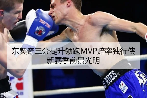 东契奇三分提升领跑MVP赔率独行侠新赛季前景光明