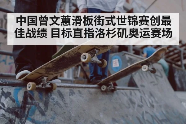 中国曾文蕙滑板街式世锦赛创最佳战绩 目标直指洛杉矶奥运赛场