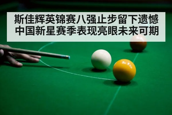 斯佳辉英锦赛八强止步留下遗憾中国新星赛季表现亮眼未来可期