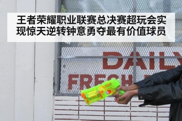 王者荣耀职业联赛总决赛超玩会实现惊天逆转钟意勇夺最有价值球员